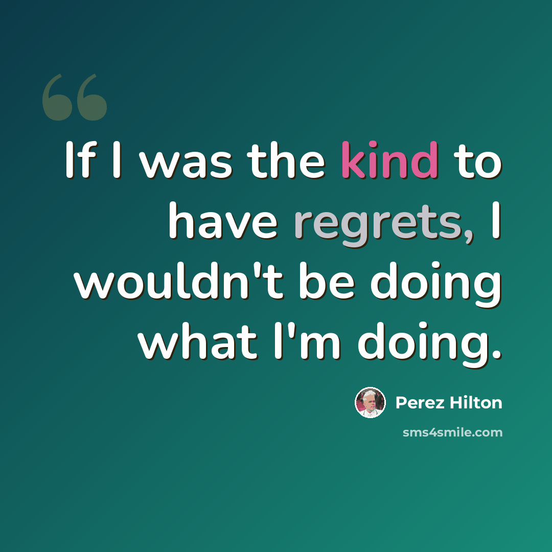 “If I was the kind to have regrets, I wouldn't be doing what I'm doing.” quote by Perez Hilton