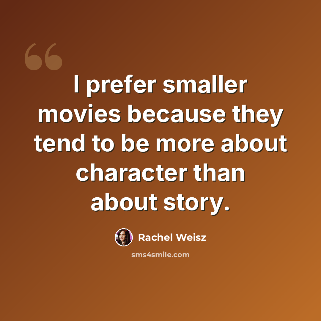 “I prefer smaller movies because they tend to be more about character than about story.” quote by Rachel Weisz