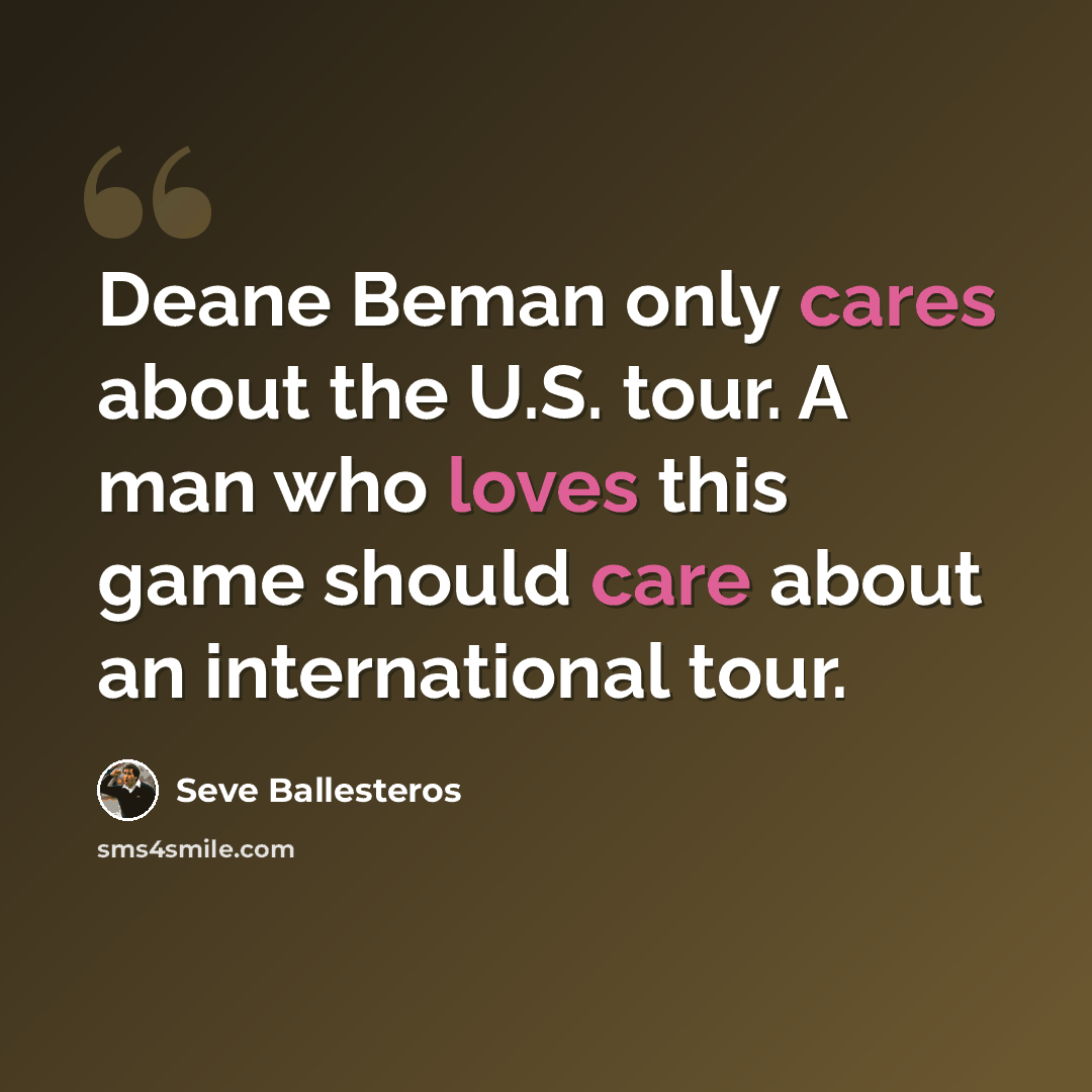 “Deane Beman only cares about the U.S. tour. A man who loves this game should care about an international tour.” quote by Seve Ballesteros