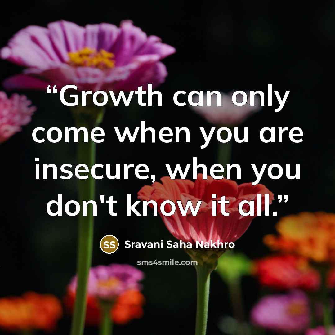 “Growth can only come when you are insecure, when you don't know it all.” quote by Sravani Saha Nakhro