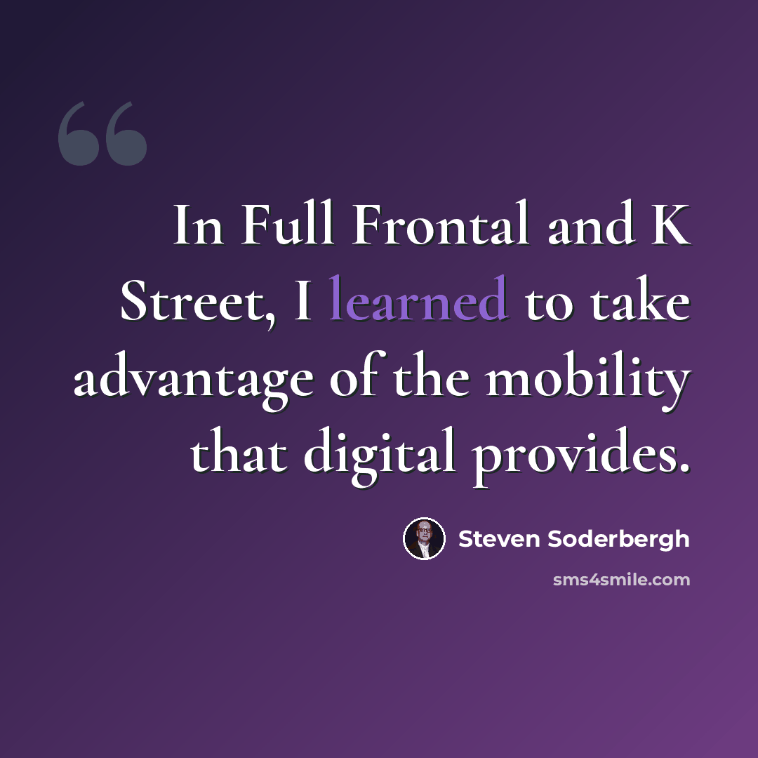 “In Full Frontal and K Street, I learned to take advantage of the mobility that digital provides.” quote by Steven Soderbergh