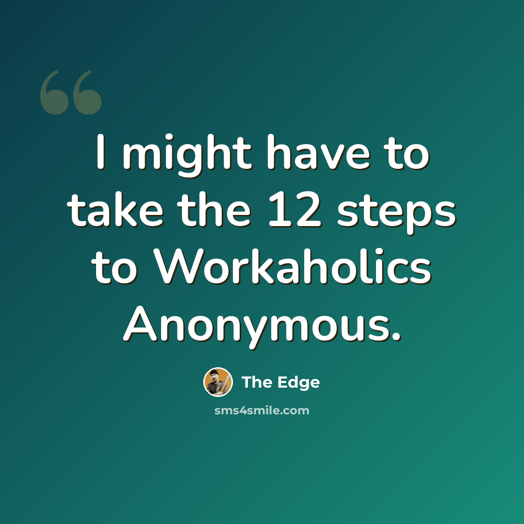 “I might have to take the 12 steps to Workaholics Anonymous.” quote by The Edge