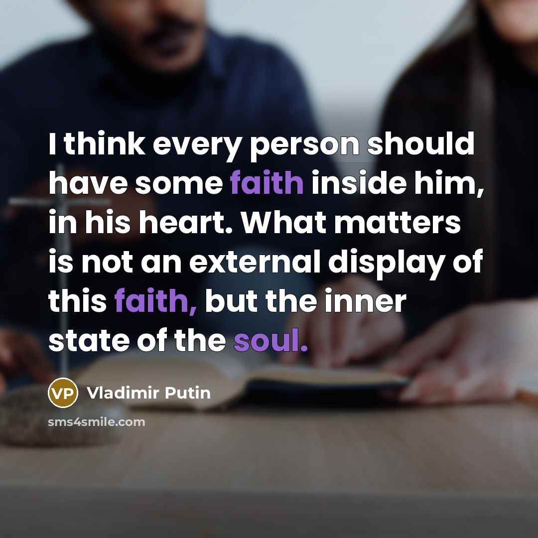 “I think every person should have some faith inside him, in his heart. What matters is not an external display of this faith, but the inner state of the soul.” quote by Vladimir Putin