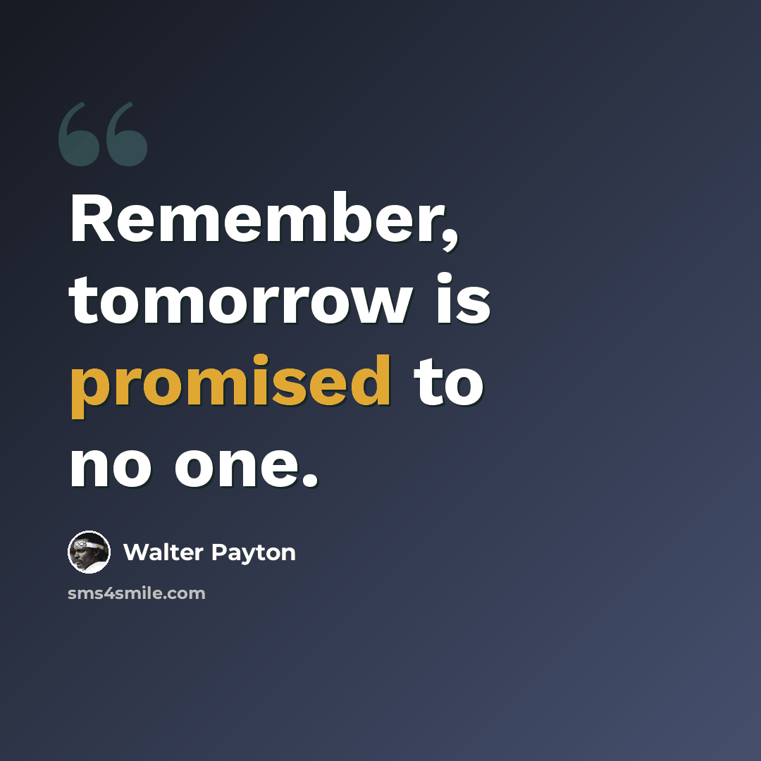 “Remember, tomorrow is promised to no one.” quote by Walter Payton