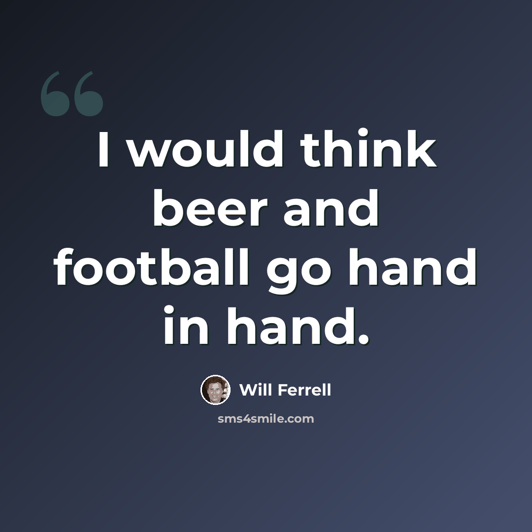 “I would think beer and football go hand in hand.” quote by Will Ferrell