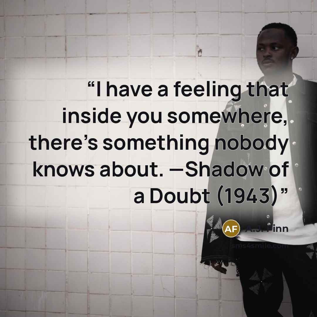 “I have a feeling that inside you somewhere, there’s something nobody knows about. —Shadow of a Doubt (1943)” quote by A.J. Finn