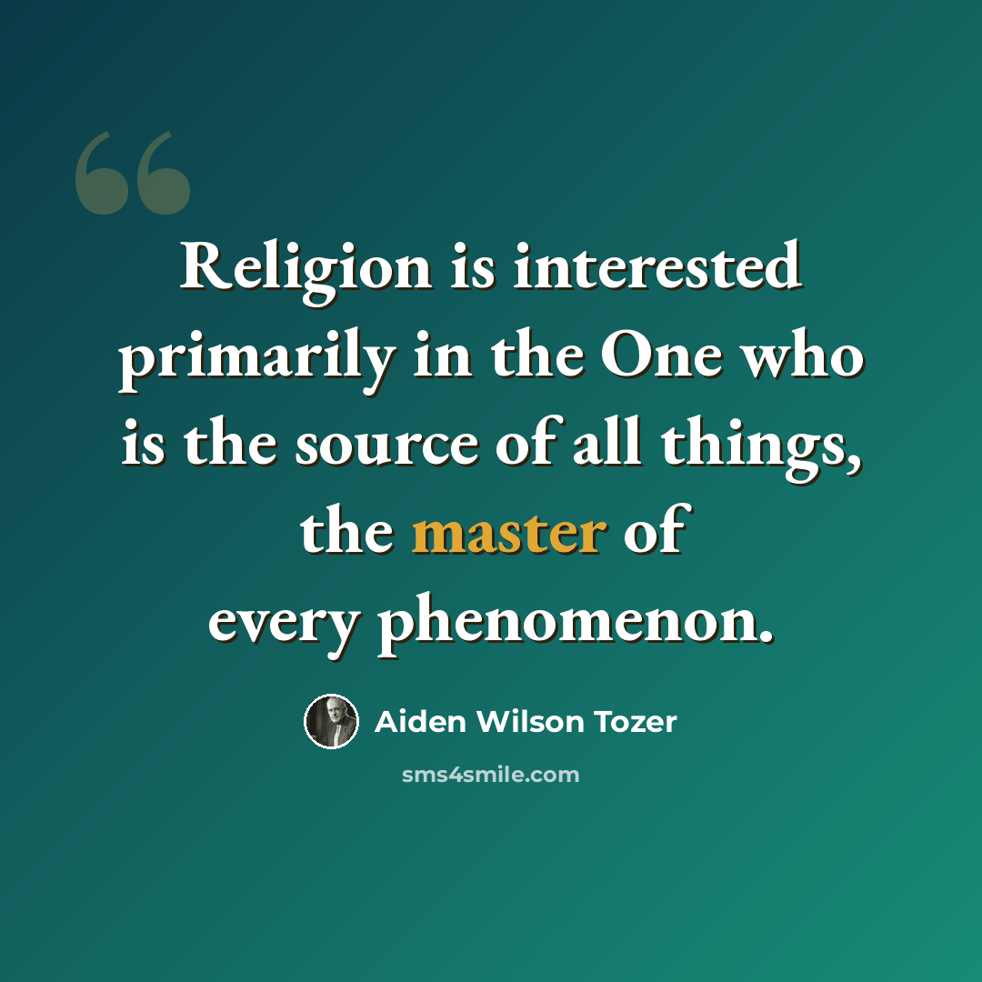 “Religion is interested primarily in the One who is the source of all things, the master of every phenomenon.” quote by Aiden Wilson Tozer
