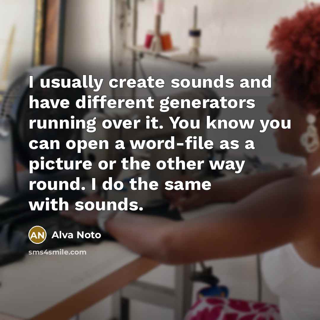 “I usually create sounds and have different generators running over it. You know you can open a word-file as a picture or the other way round. I do the same with sounds.” quote by Alva Noto