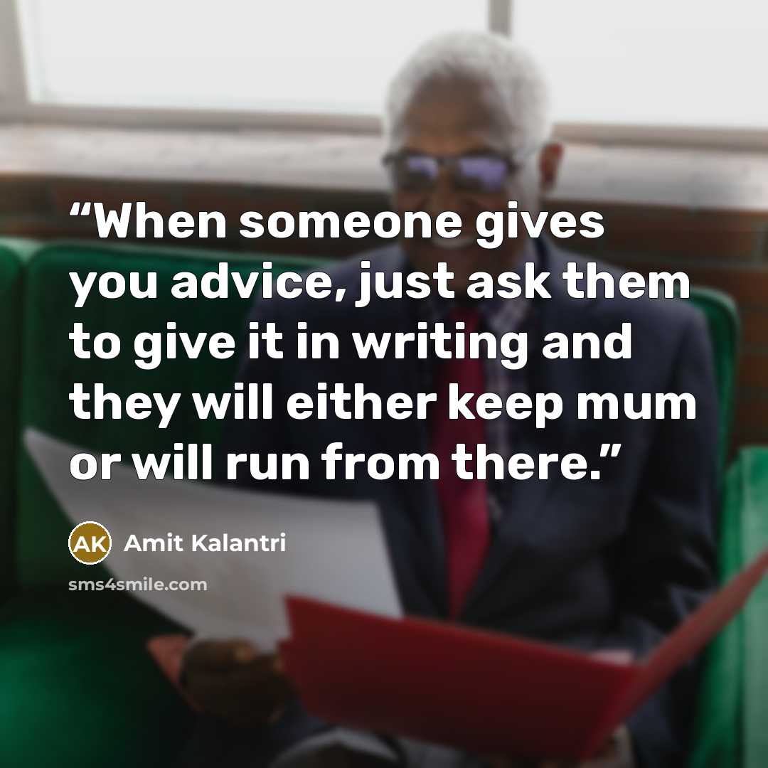 “When someone gives you advice, just ask them to give it in writing and they will either keep mum or will run from there.” quote by Amit Kalantri