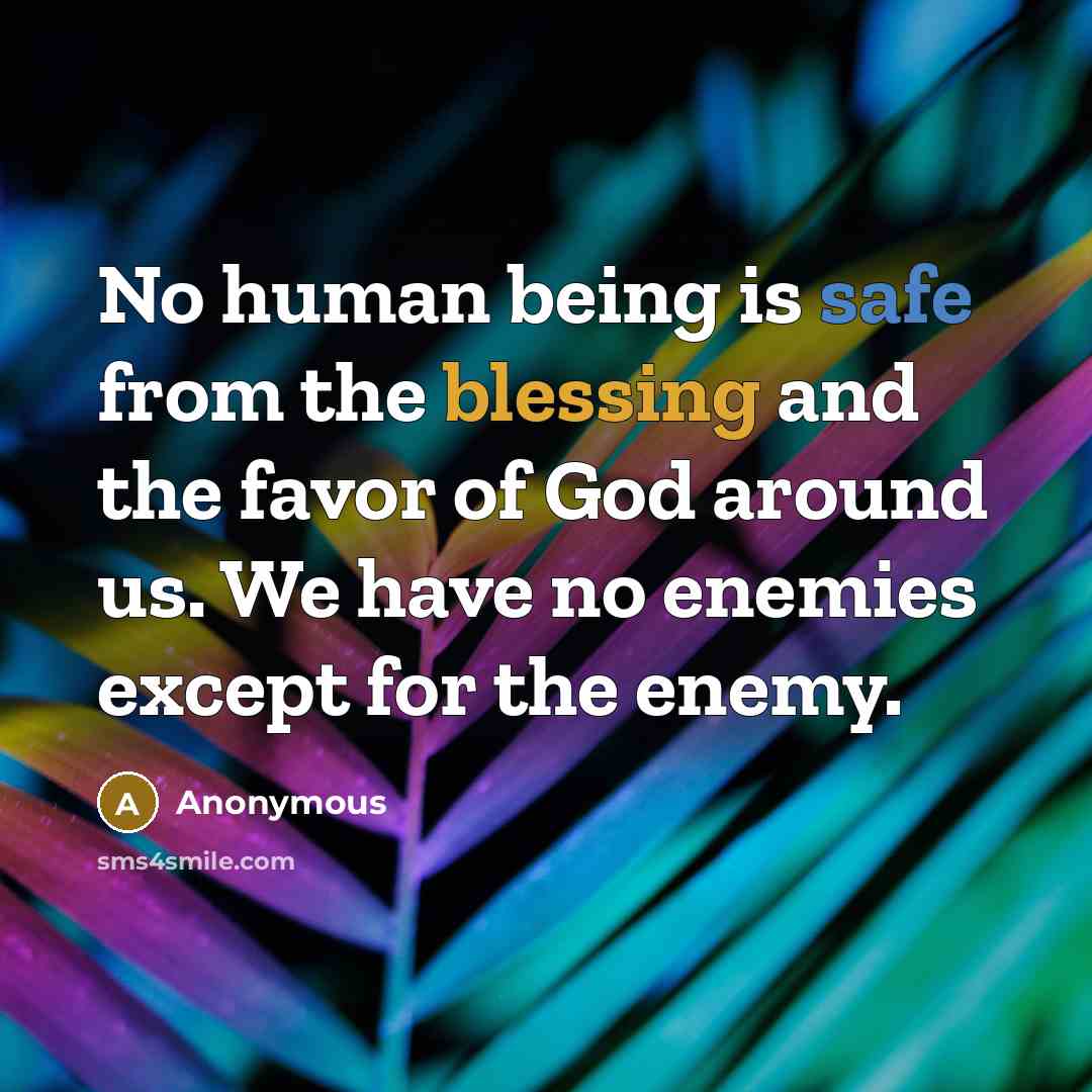 “No human being is safe from the blessing and the favor of God around us. We have no enemies except for the enemy.” quote by Anonymous