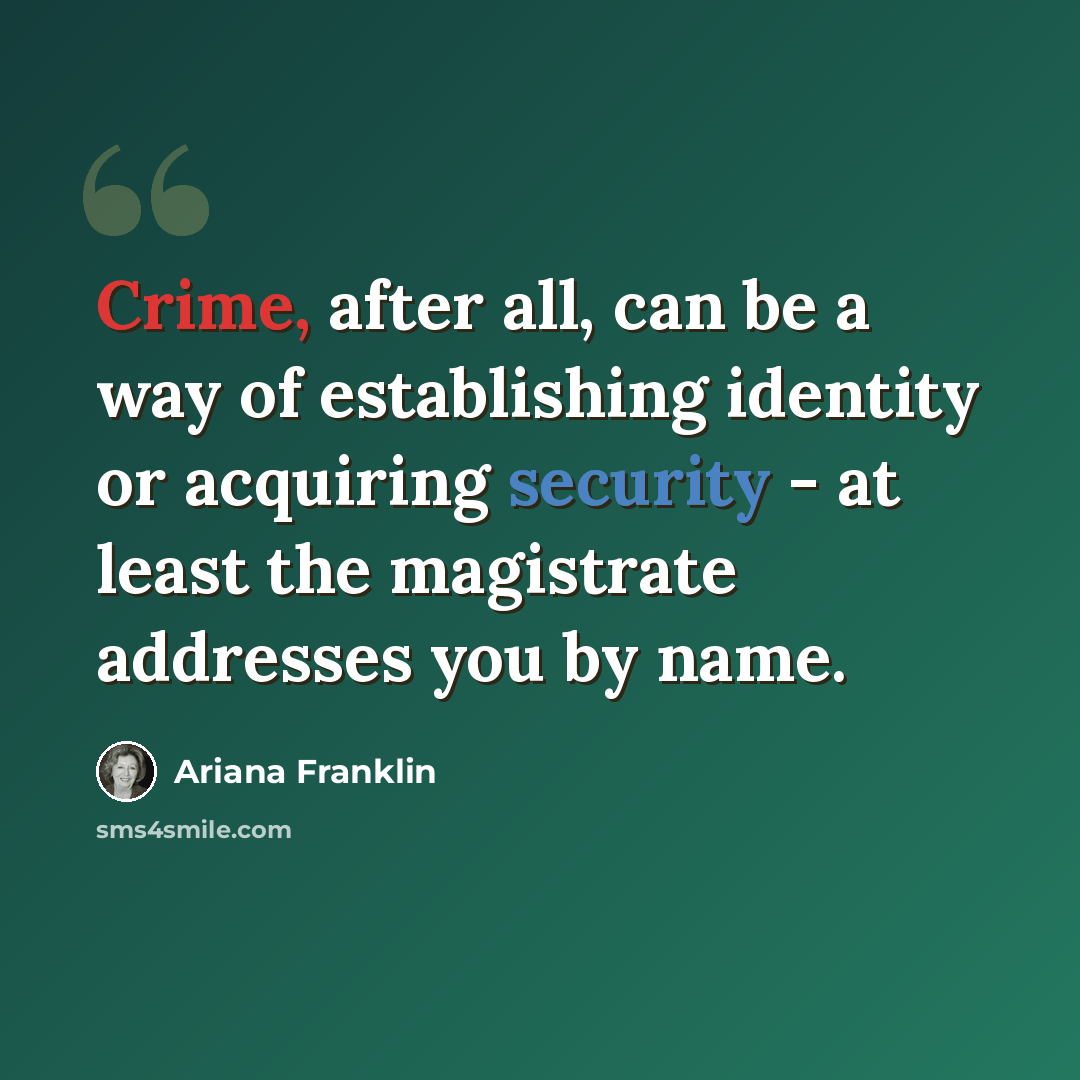 “Crime, after all, can be a way of establishing identity or acquiring security - at least the magistrate addresses you by name.” quote by Ariana Franklin