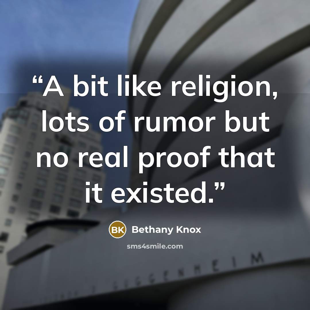 “A bit like religion, lots of rumor but no real proof that it existed.” quote by Bethany Knox