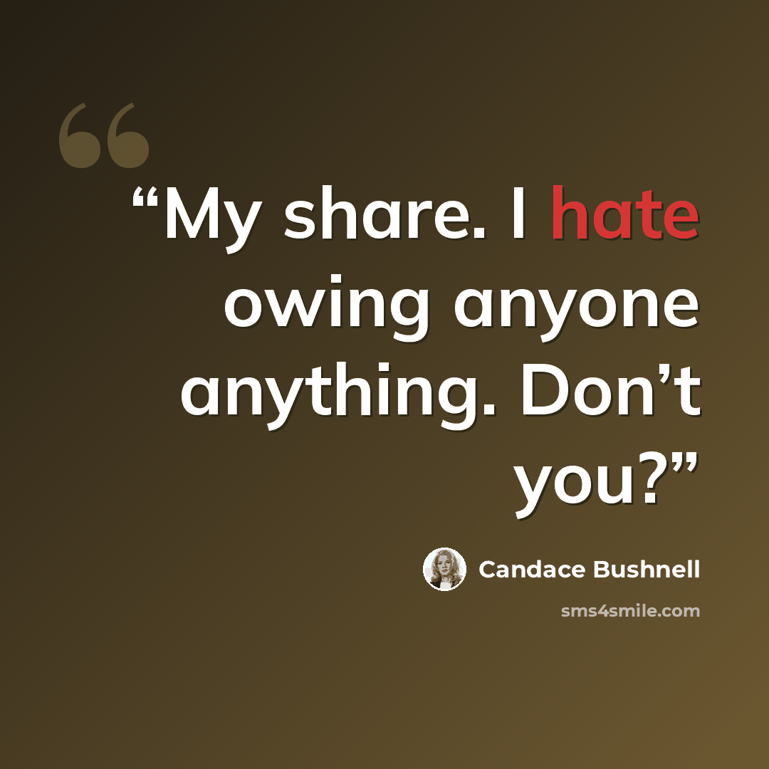 “My share. I hate owing anyone anything. Don’t you?” quote by Candace Bushnell