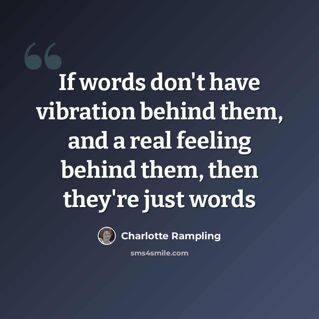 “If words don't have vibration behind them, and a real feeling behind them, then they're just words” quote by Charlotte Rampling