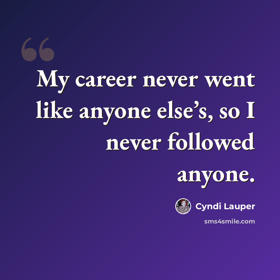 “My career never went like anyone else’s, so I never followed anyone.” quote by Cyndi Lauper