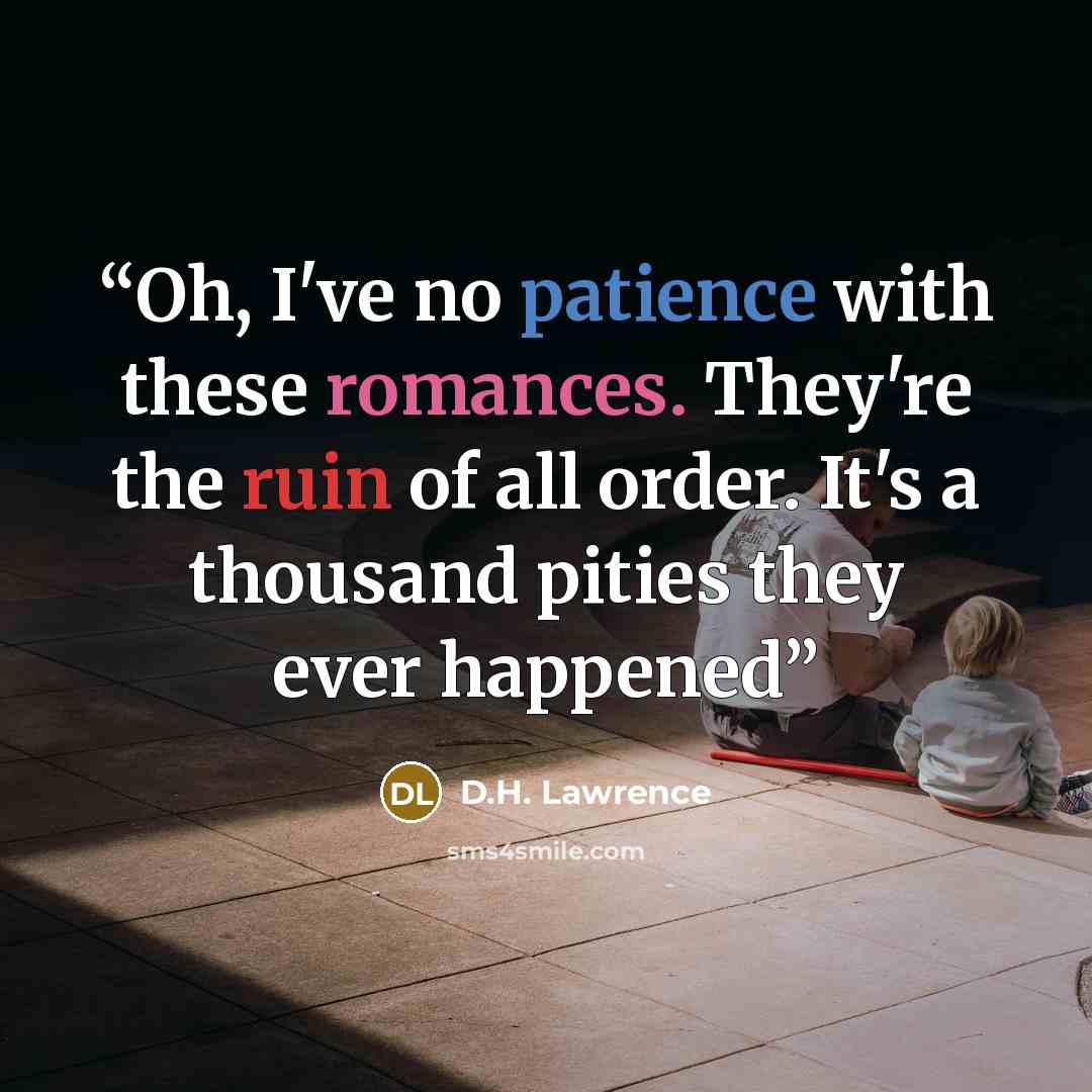 “Oh, I've no patience with these romances. They're the ruin of all order. It's a thousand pities they ever happened” quote by D.H. Lawrence