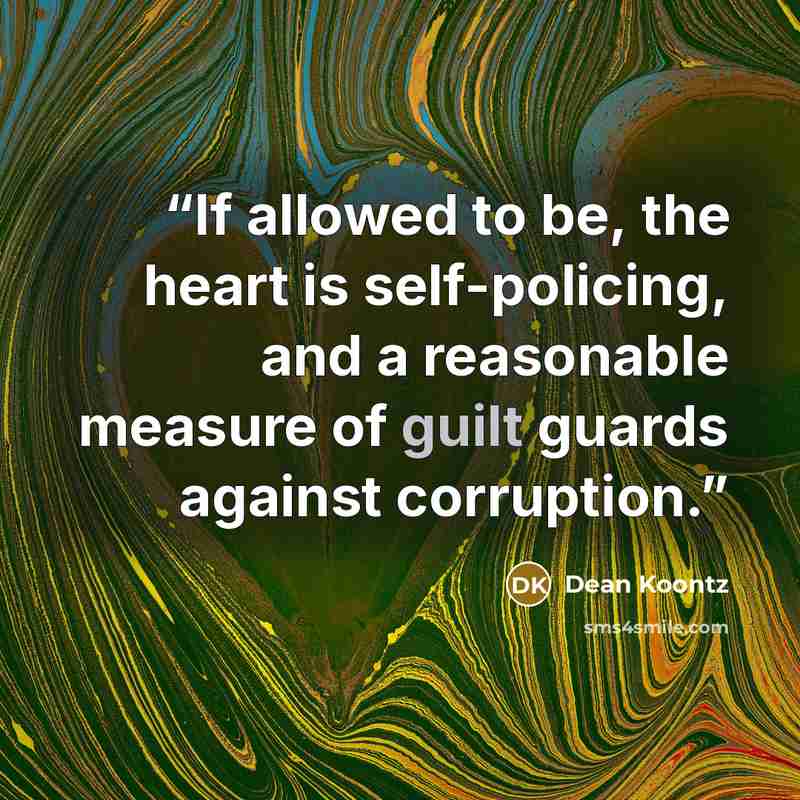 “If allowed to be, the heart is self-policing, and a reasonable measure of guilt guards against corruption.” quote by Dean Koontz