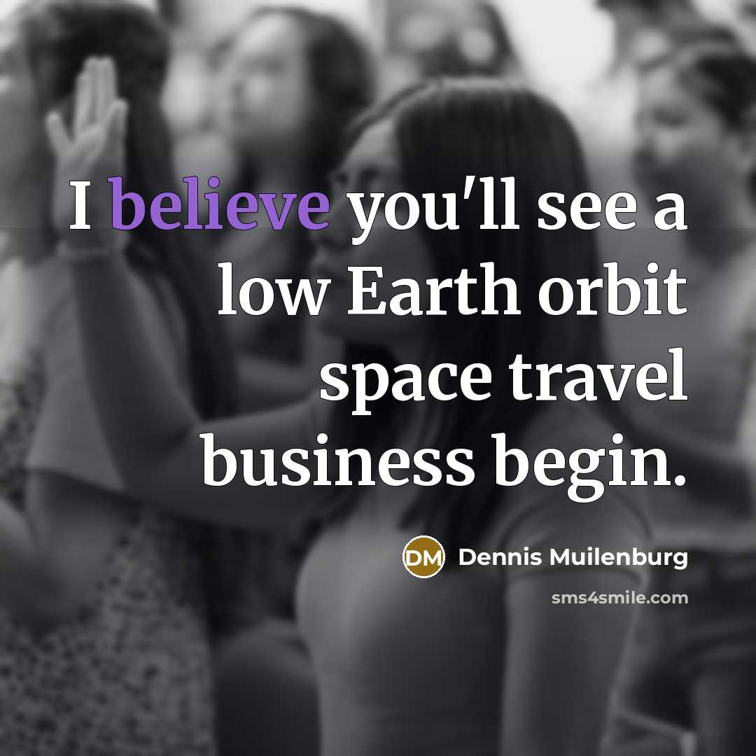 “I believe you'll see a low Earth orbit space travel business begin.” quote by Dennis Muilenburg