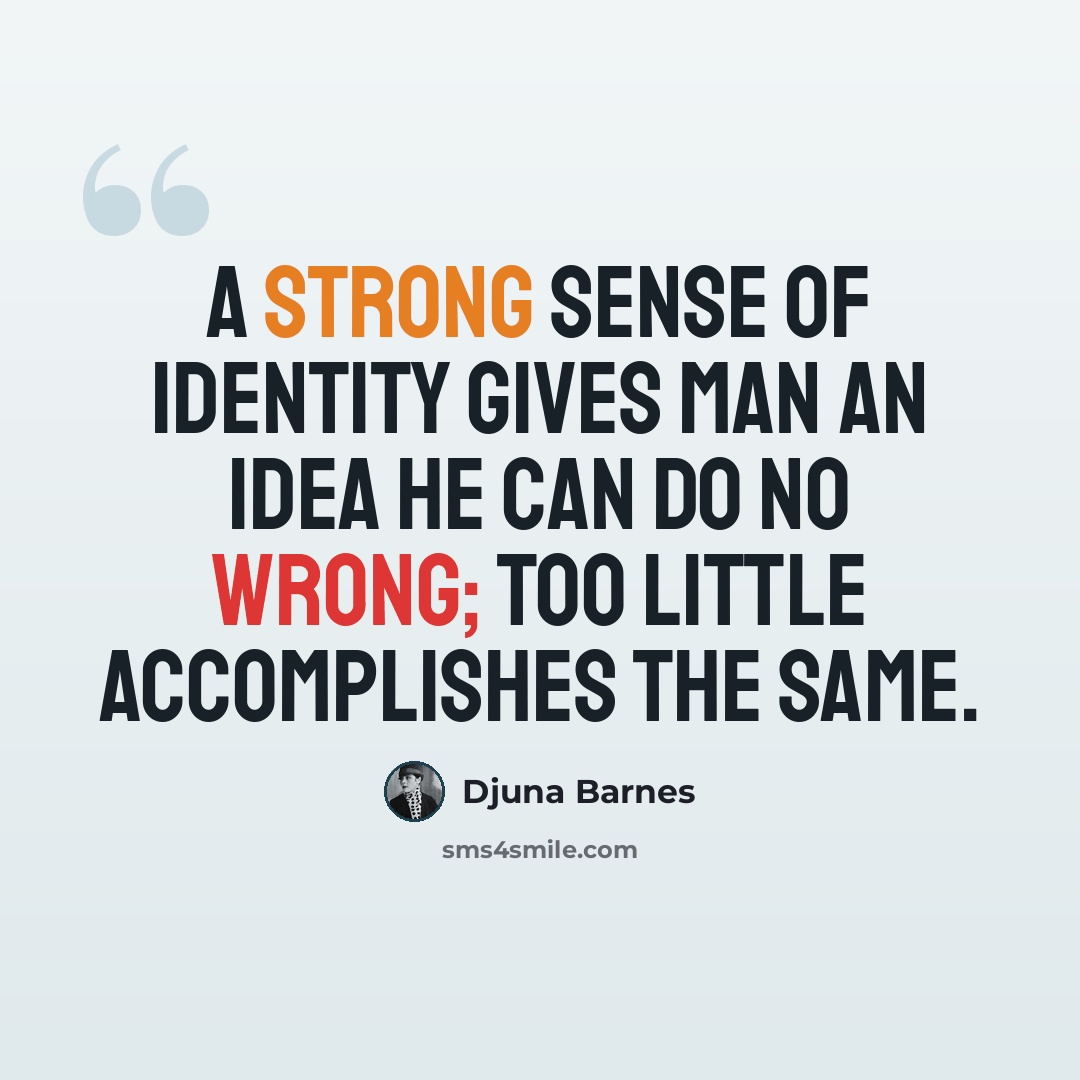 “A strong sense of identity gives man an idea he can do no wrong; too little accomplishes the same.” quote by Djuna Barnes