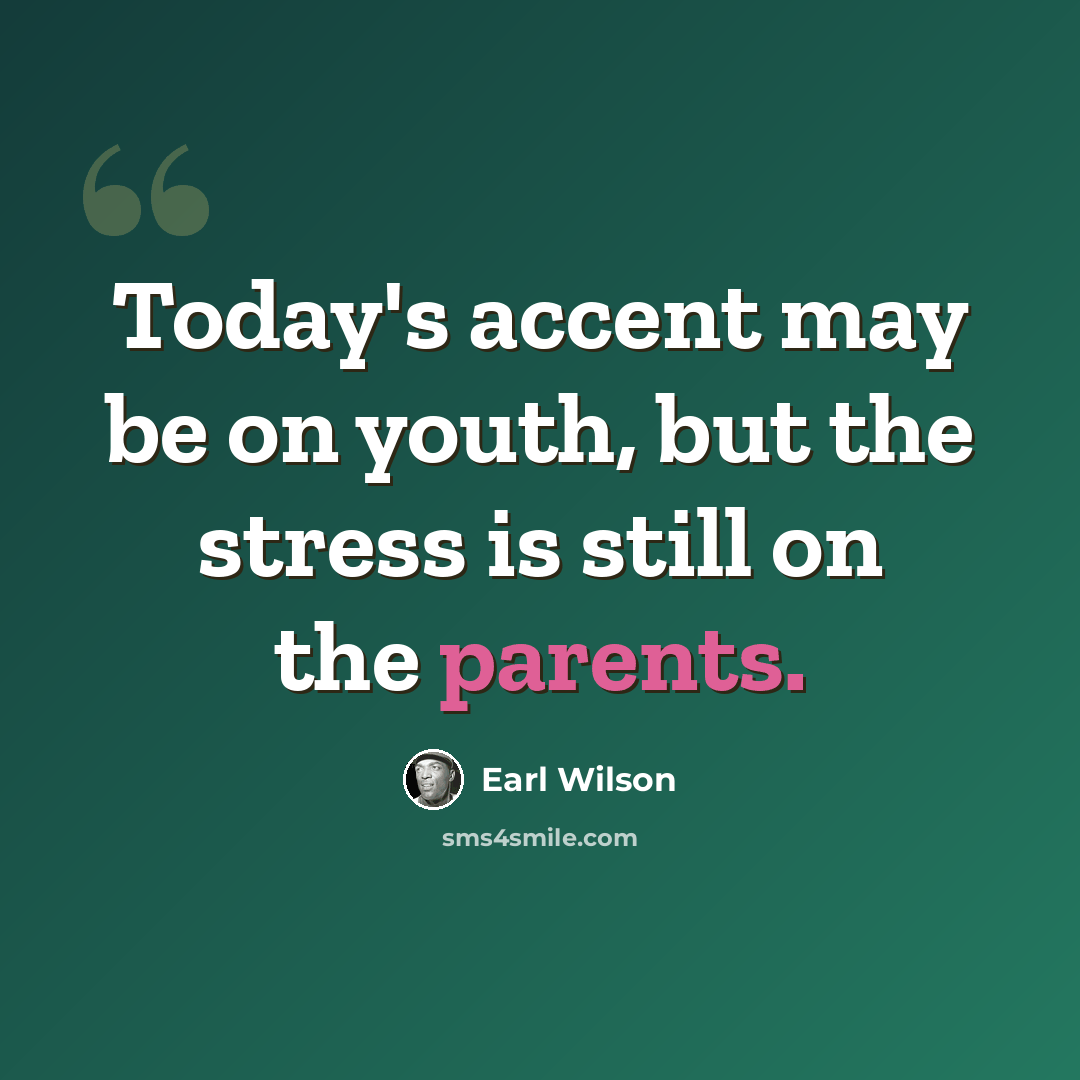 “Today's accent may be on youth, but the stress is still on the parents.” quote by Earl Wilson