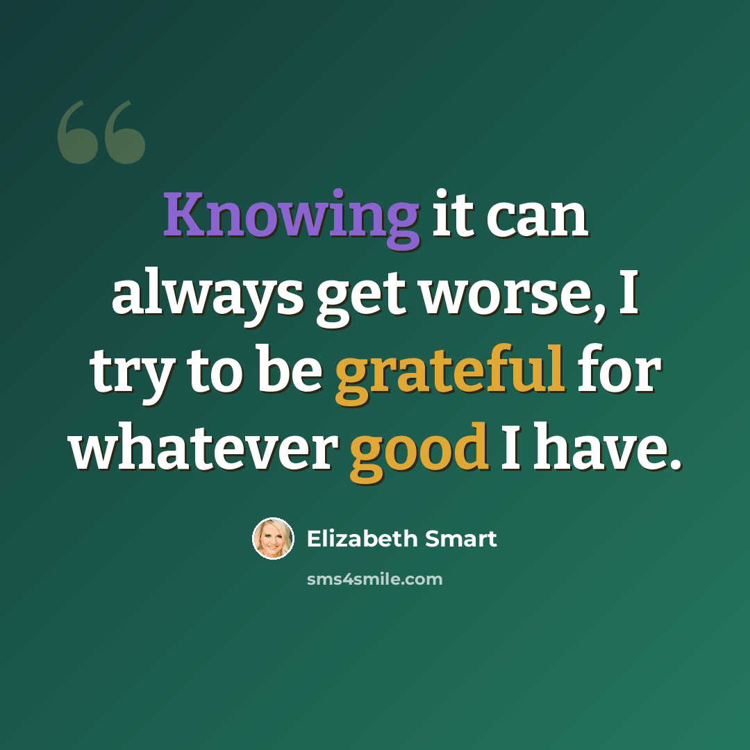 “Knowing it can always get worse, I try to be grateful for whatever good I have.” quote by Elizabeth Smart
