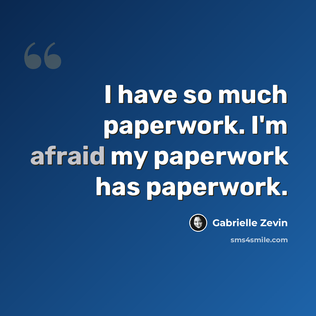 “I have so much paperwork. I'm afraid my paperwork has paperwork.” quote by Gabrielle Zevin