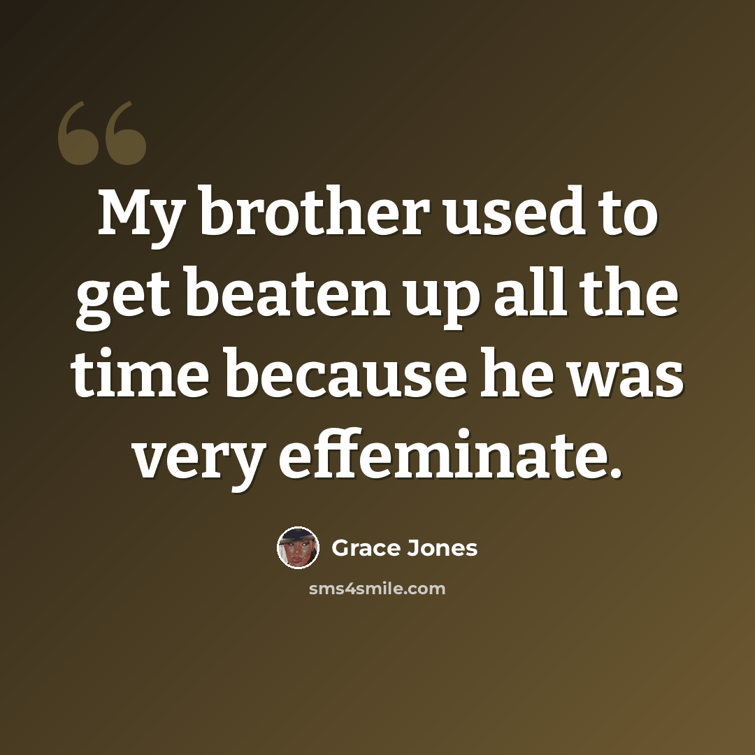 “My brother used to get beaten up all the time because he was very effeminate.” quote by Grace Jones