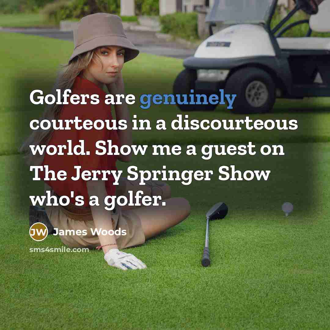 “Golfers are genuinely courteous in a discourteous world. Show me a guest on The Jerry Springer Show who's a golfer.” quote by James Woods