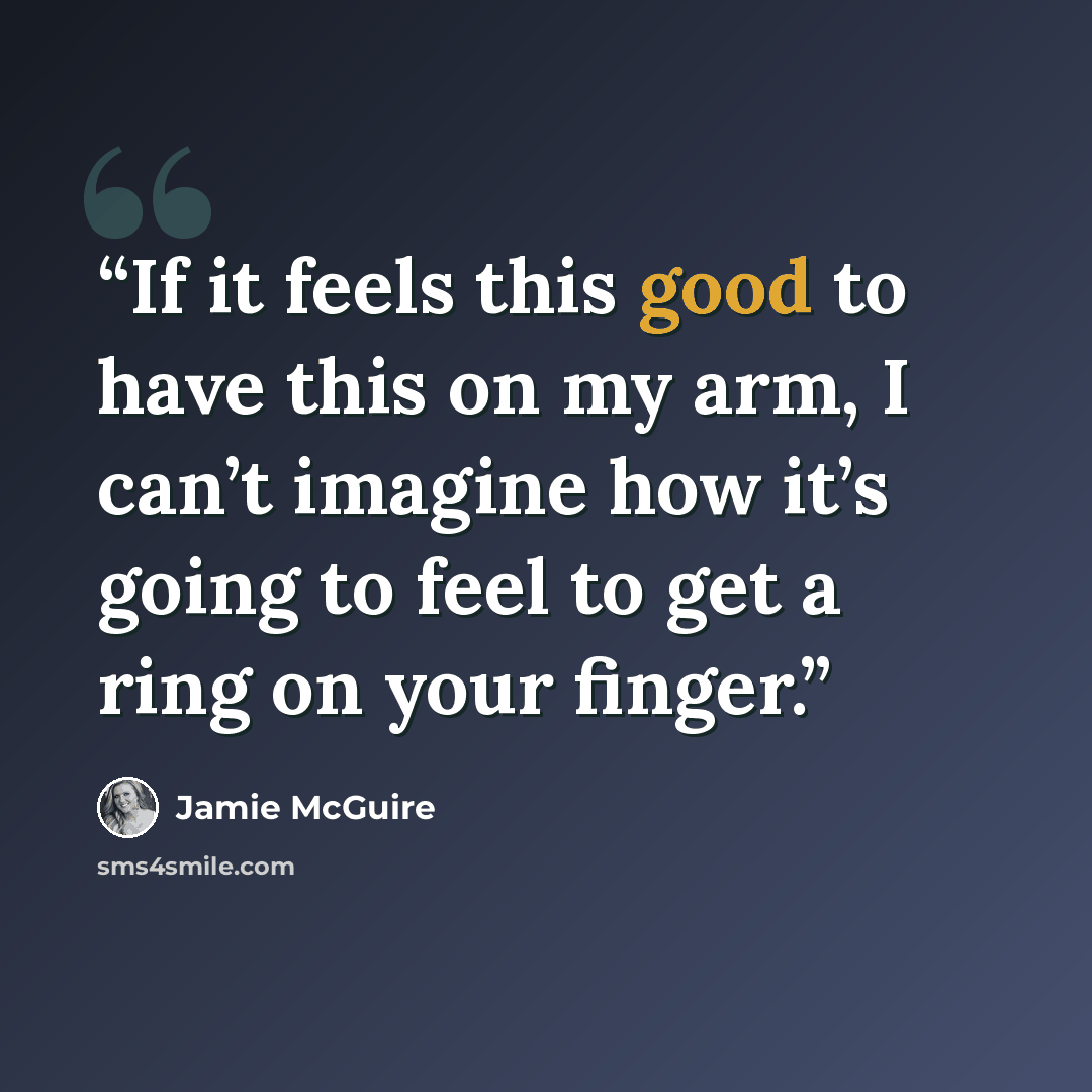 “If it feels this good to have this on my arm, I can’t imagine how it’s going to feel to get a ring on your finger.” quote by Jamie McGuire