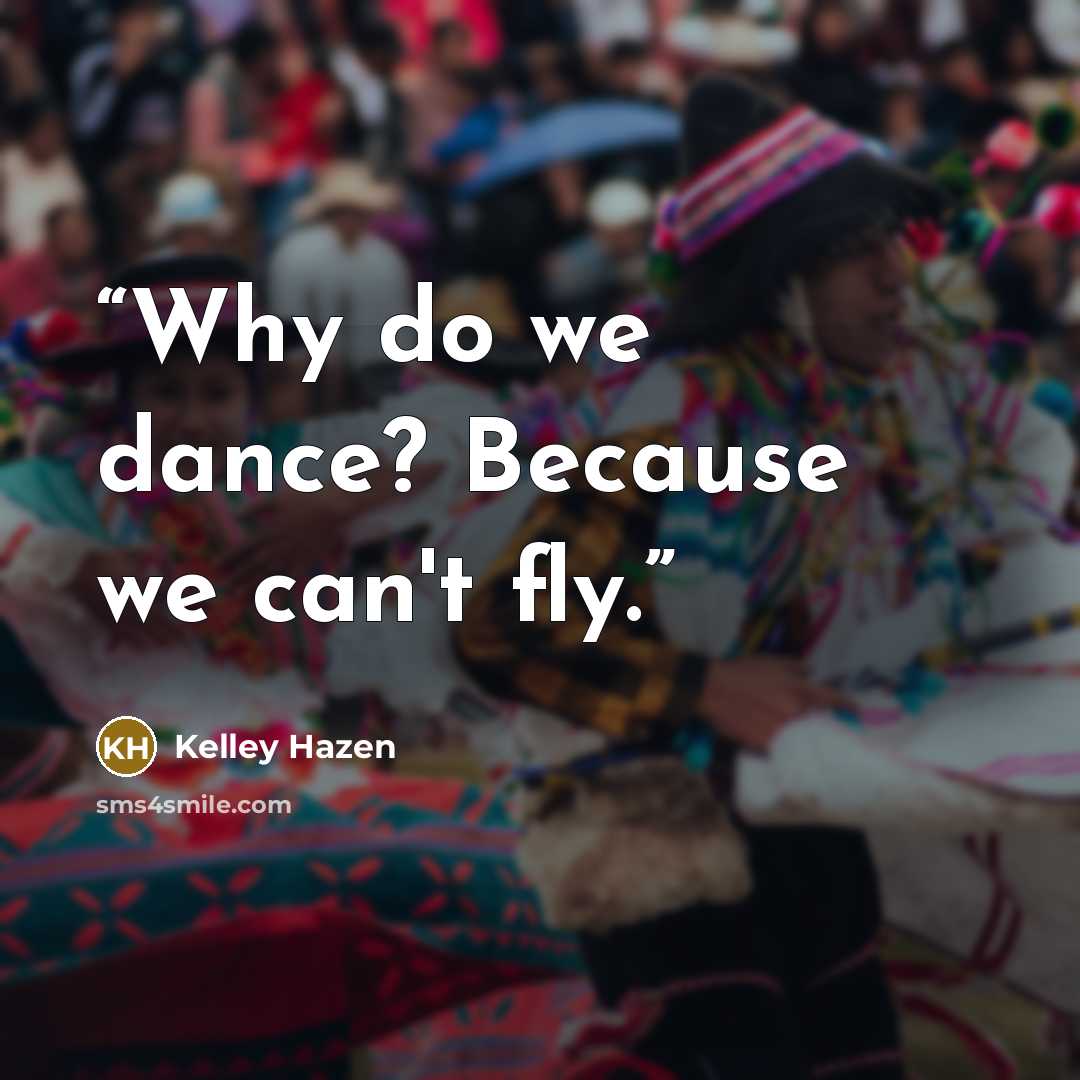 “Why do we dance? Because we can't fly.” quote by Kelley Hazen