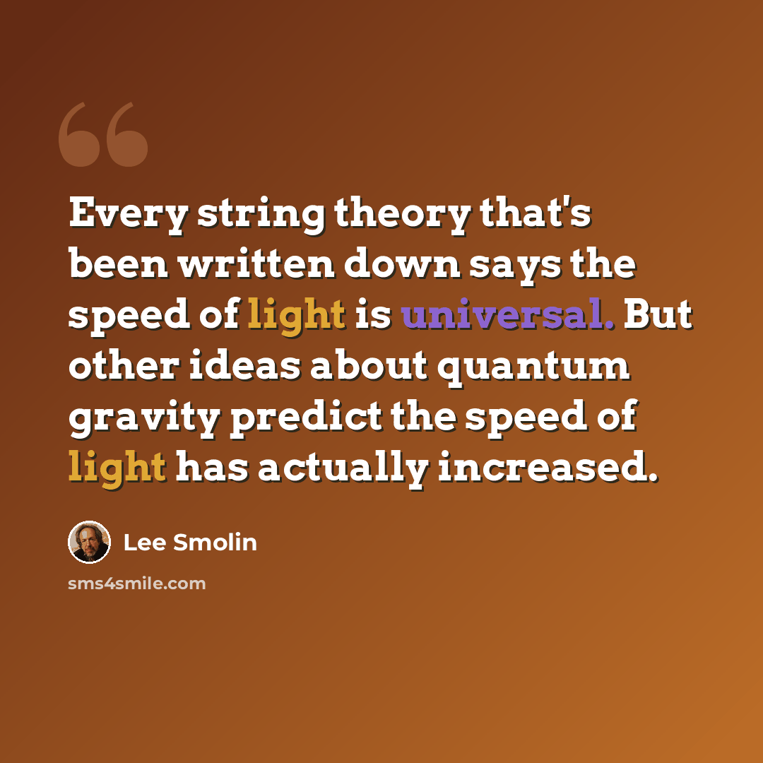 “Every string theory that's been written down says the speed of light is universal. But other ideas about quantum gravity predict the speed of light has actually increased.” quote by Lee Smolin