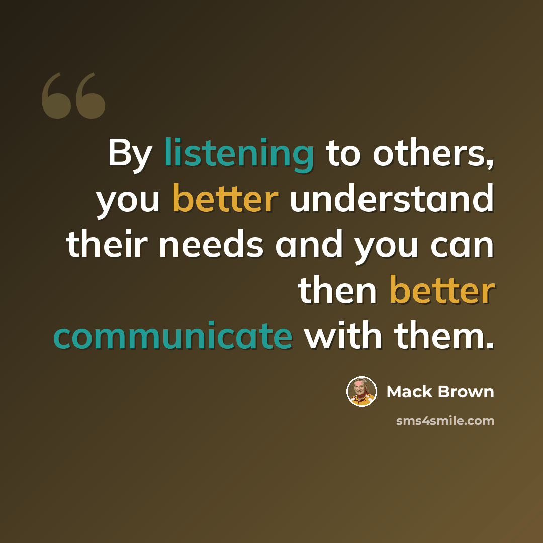 “By listening to others, you better understand their needs and you can then better communicate with them.” quote by Mack Brown