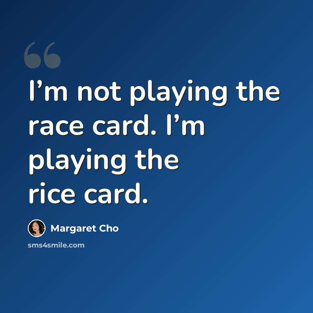 “I’m not playing the race card. I’m playing the rice card.” quote by Margaret Cho