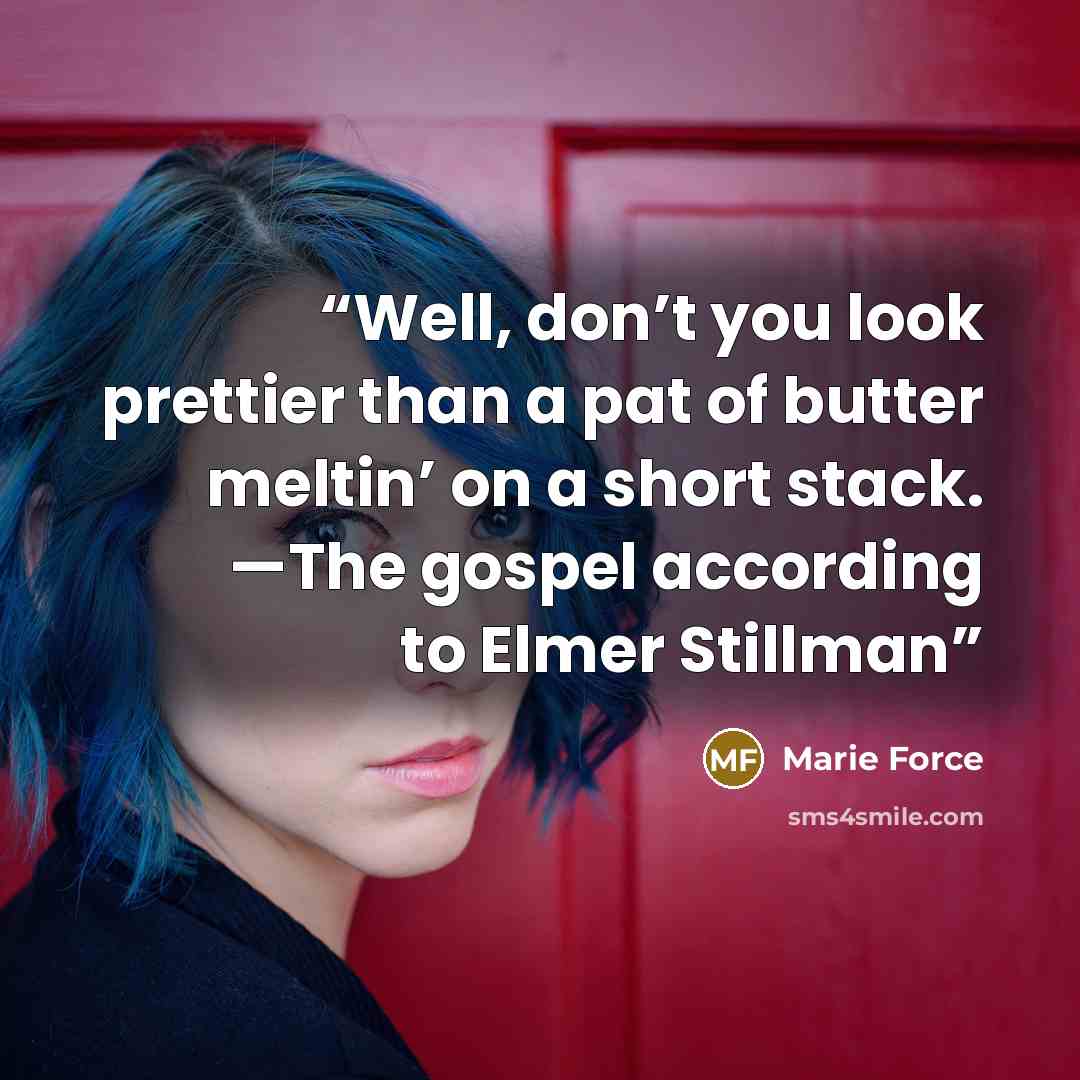 “Well, don’t you look prettier than a pat of butter meltin’ on a short stack. —The gospel according to Elmer Stillman” quote by Marie Force