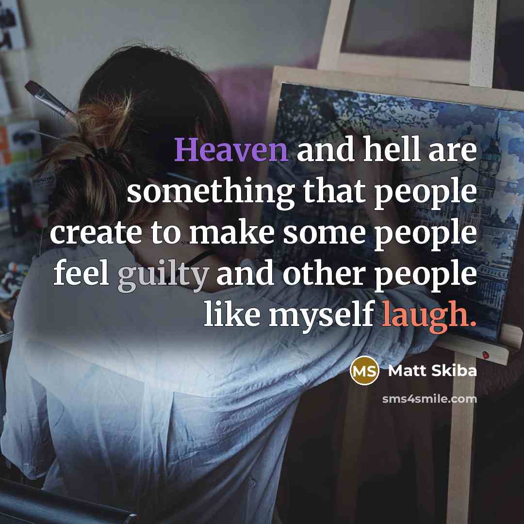 “Heaven and hell are something that people create to make some people feel guilty and other people like myself laugh.” quote by Matt Skiba