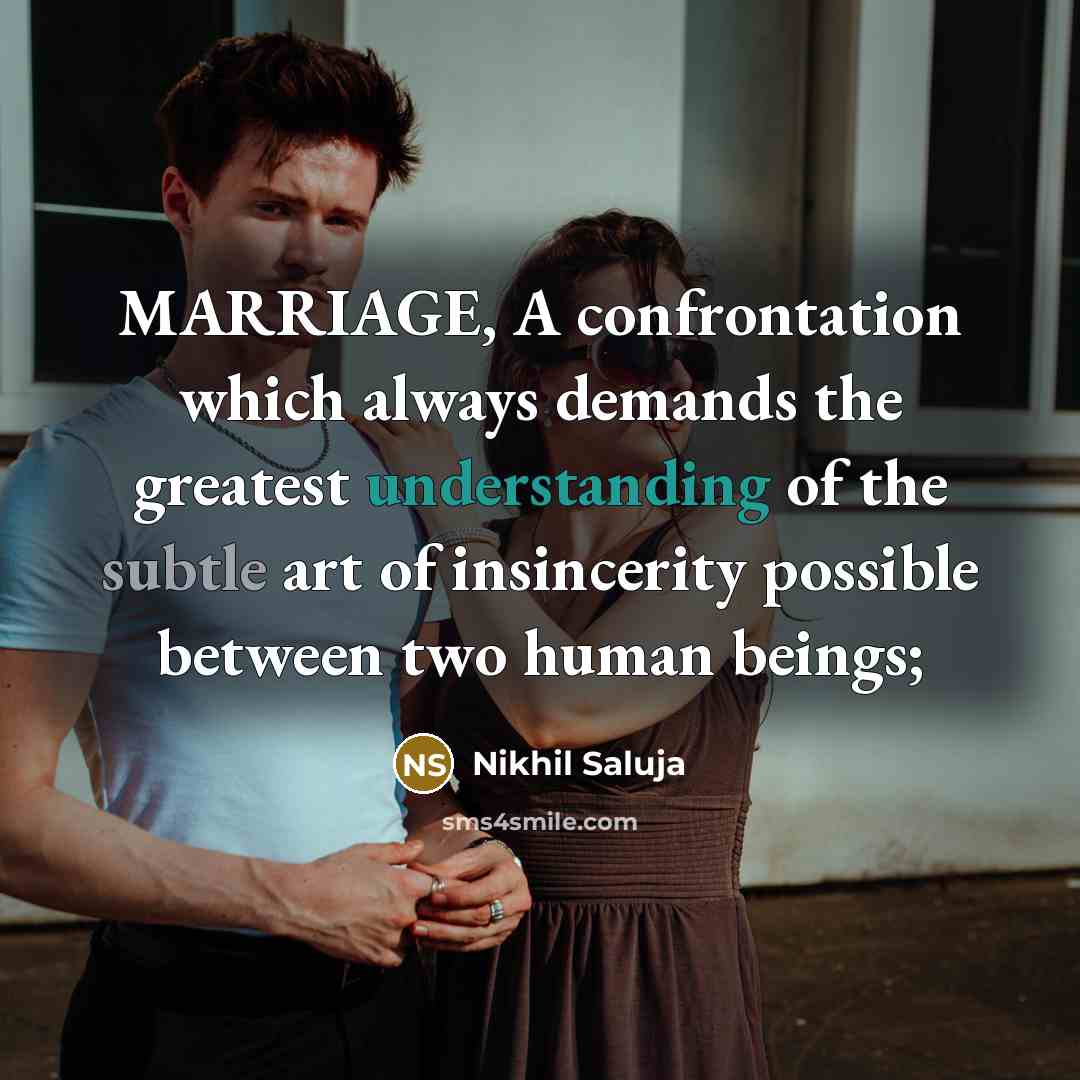 “MARRIAGE, A confrontation which always demands the greatest understanding of the subtle art of insincerity possible between two human beings;” quote by Nikhil Saluja