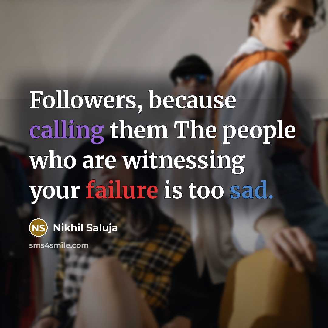 “Followers, because calling them The people who are witnessing your failure is too sad.” quote by Nikhil Saluja