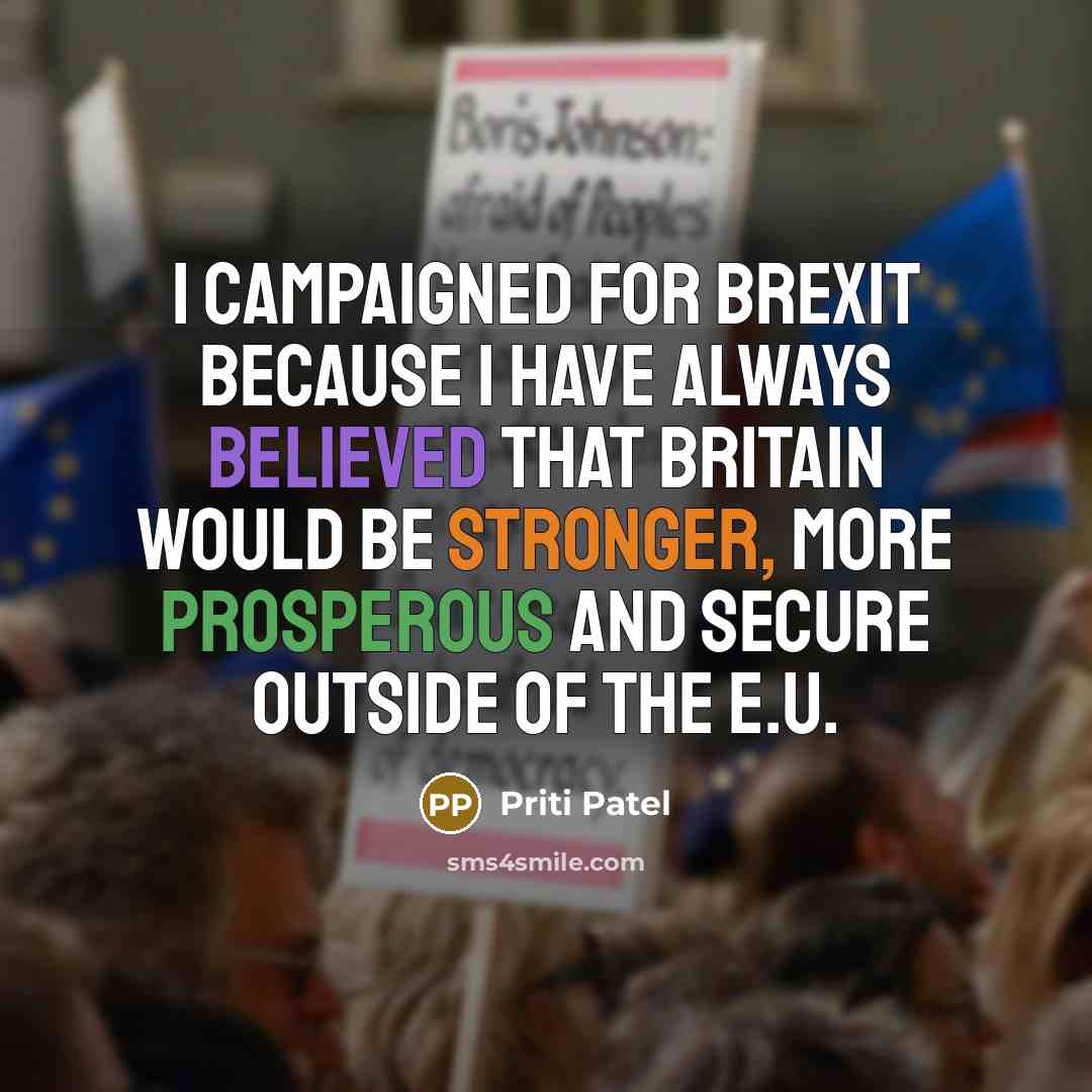 “I campaigned for Brexit because I have always believed that Britain would be stronger, more prosperous and secure outside of the E.U.” quote by Priti Patel