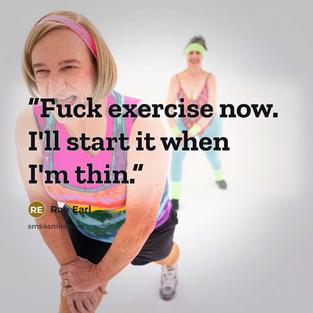 “Fuck exercise now. I'll start it when I'm thin.” quote by Rae Earl