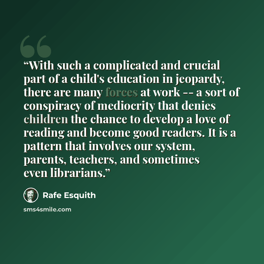 “With such a complicated and crucial part of a child's education in jeopardy, there are many forces at work -- a sort of conspiracy of mediocrity that denies children the chance to develop a love of reading and become good readers. It is a pattern that involves our system, parents, teachers, and…” quote by Rafe Esquith
