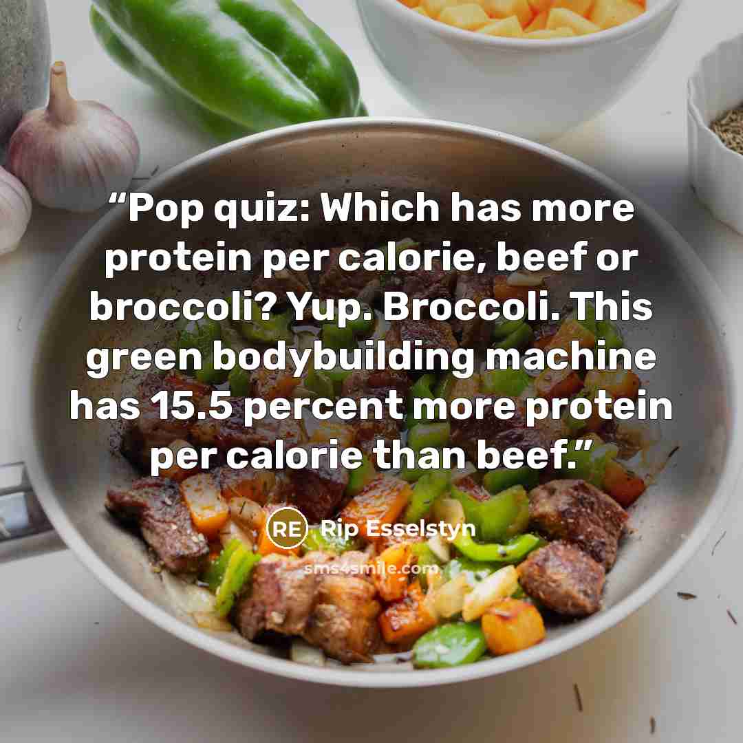 “Pop quiz: Which has more protein per calorie, beef or broccoli? Yup. Broccoli. This green bodybuilding machine has 15.5 percent more protein per calorie than beef.” quote by Rip Esselstyn