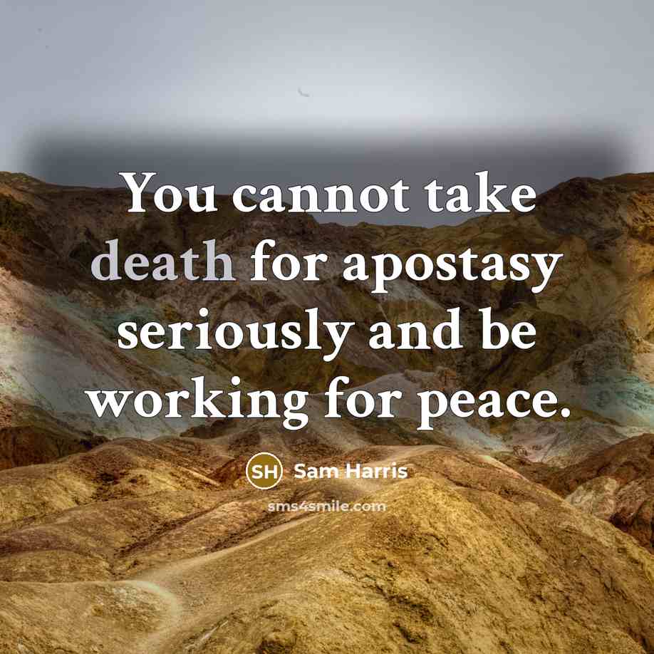 “You cannot take death for apostasy seriously and be working for peace.” quote by Sam Harris