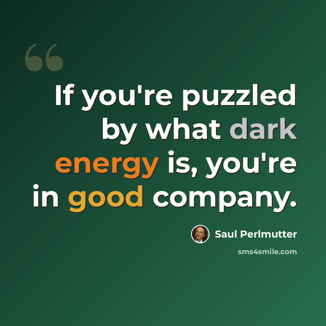 “If you're puzzled by what dark energy is, you're in good company.” quote by Saul Perlmutter