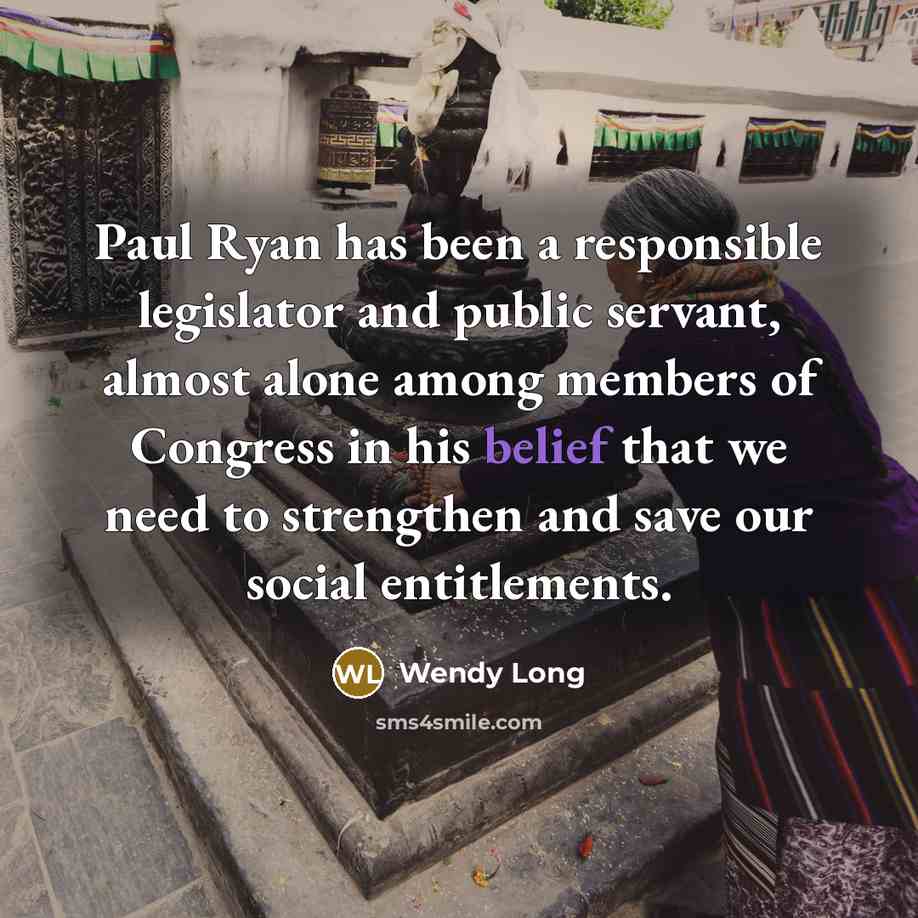 “Paul Ryan has been a responsible legislator and public servant, almost alone among members of Congress in his belief that we need to strengthen and save our social entitlements.” quote by Wendy Long