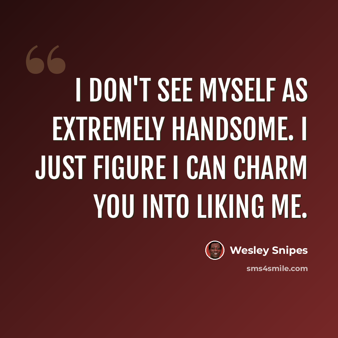 “I don't see myself as extremely handsome. I just figure I can charm you into liking me.” quote by Wesley Snipes