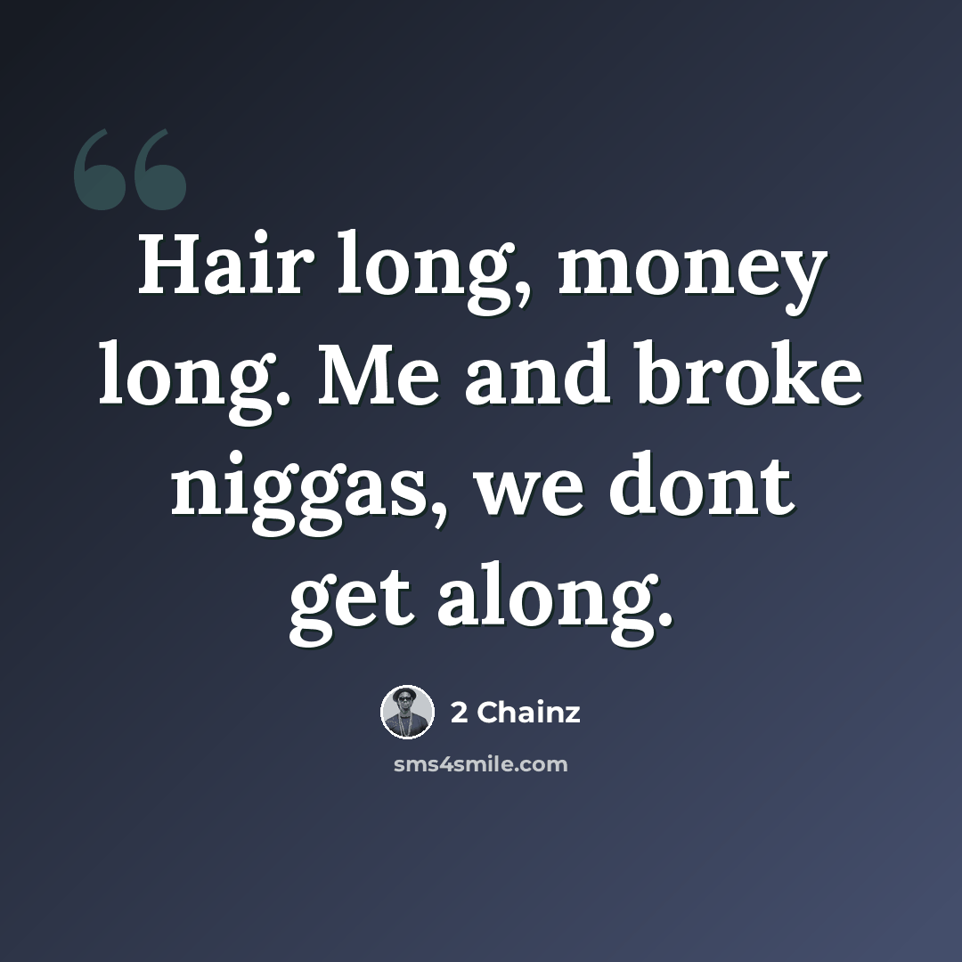 “Hair long, money long. Me and broke niggas, we dont get along.” quote by 2 Chainz