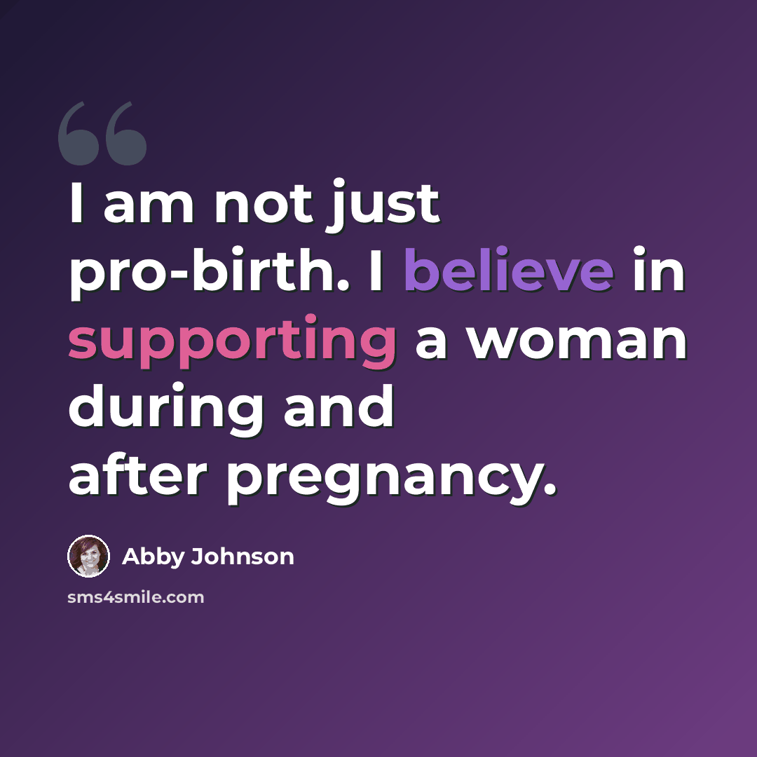 “I am not just pro-birth. I believe in supporting a woman during and after pregnancy.” quote by Abby Johnson