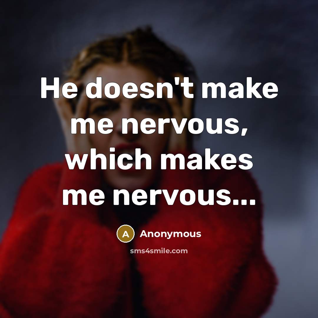 “He doesn't make me nervous, which makes me nervous...” quote by Anonymous