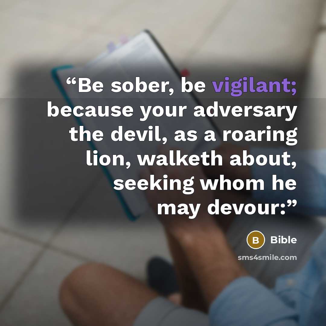 “Be sober, be vigilant; because your adversary the devil, as a roaring lion, walketh about, seeking whom he may devour:” quote by Bible