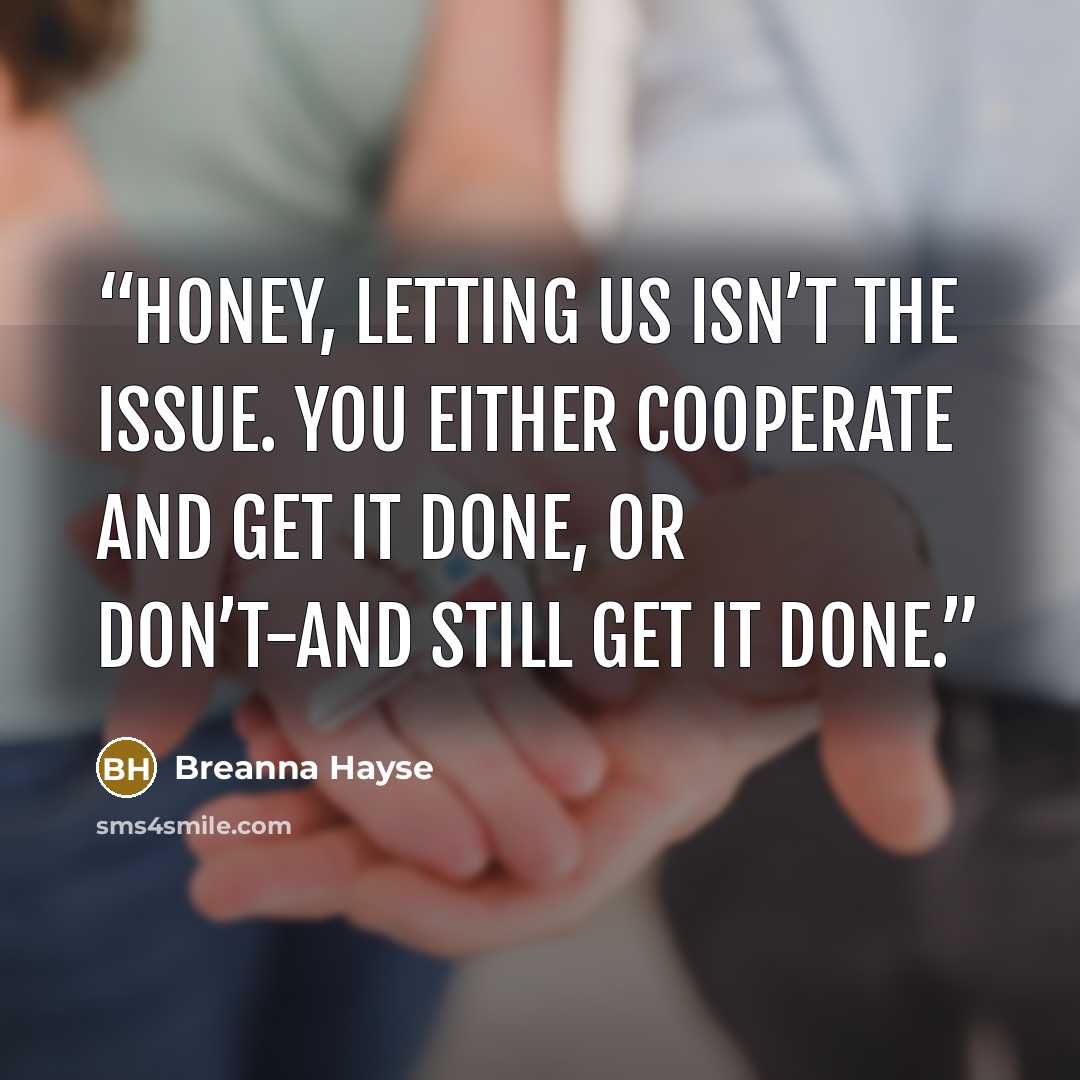 “Honey, letting us isn’t the issue. You either cooperate and get it done, or don’t-and still get it done.” quote by Breanna Hayse